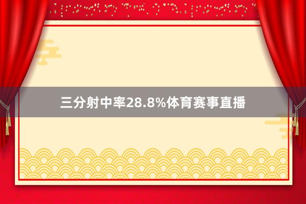 三分射中率28.8%体育赛事直播