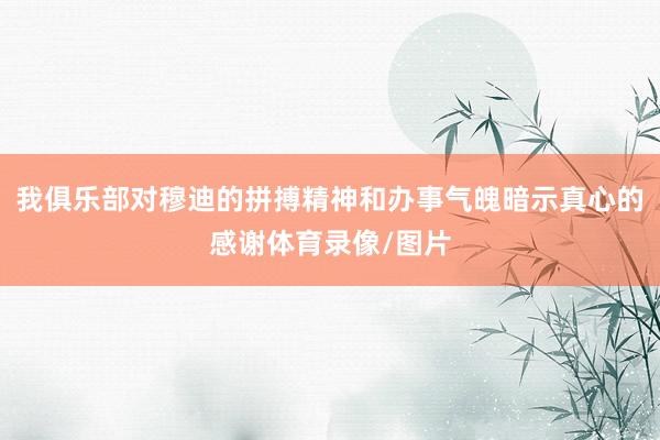 我俱乐部对穆迪的拼搏精神和办事气魄暗示真心的感谢体育录像/图片