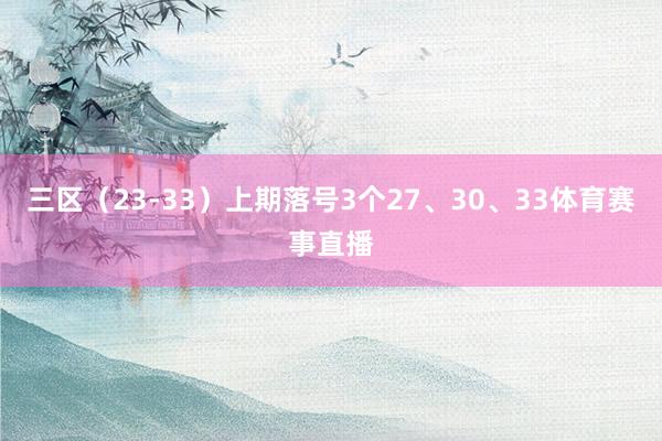 三区（23-33）上期落号3个27、30、33体育赛事直播