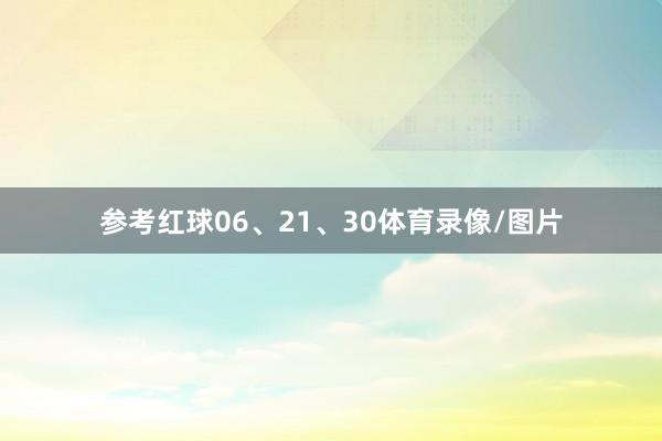 参考红球06、21、30体育录像/图片