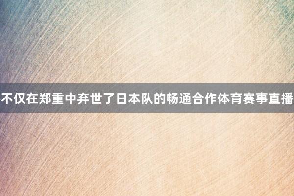 不仅在郑重中弃世了日本队的畅通合作体育赛事直播