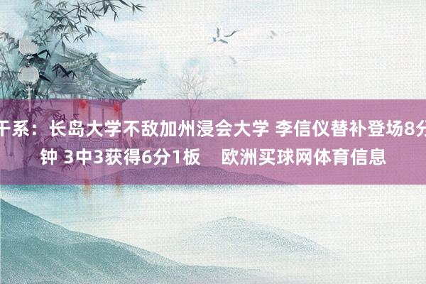 干系：长岛大学不敌加州浸会大学 李信仪替补登场8分钟 3中3获得6分1板    欧洲买球网体育信息