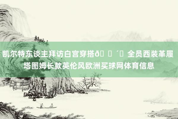 凯尔特东谈主拜访白宫穿搭🕴️全员西装革履 塔图姆长款英伦风欧洲买球网体育信息