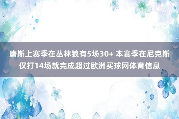 唐斯上赛季在丛林狼有5场30+ 本赛季在尼克斯仅打14场就完成超过欧洲买球网体育信息