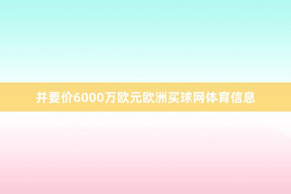 并要价6000万欧元欧洲买球网体育信息