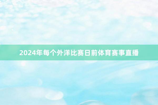 2024年每个外洋比赛日前体育赛事直播