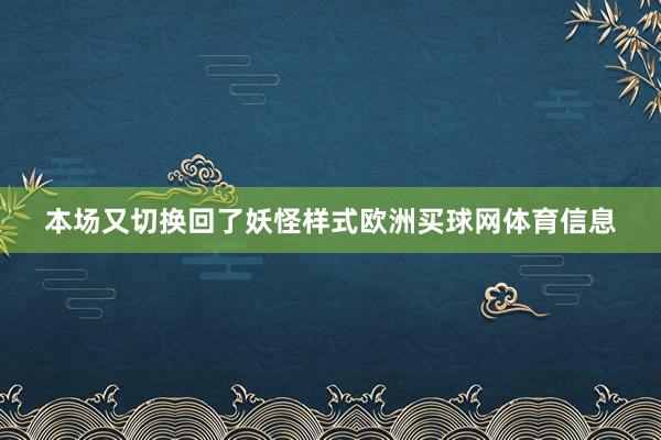 本场又切换回了妖怪样式欧洲买球网体育信息