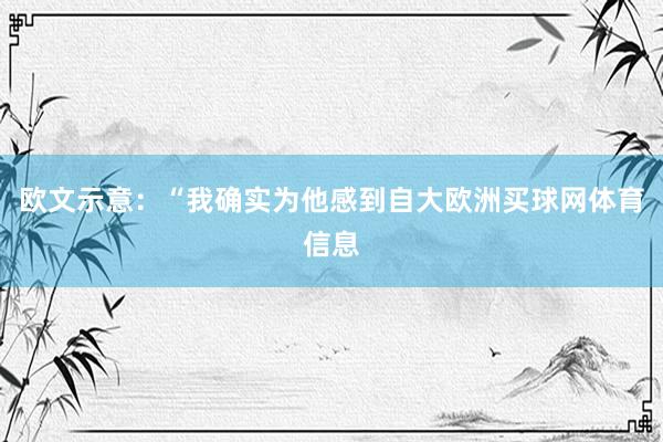 欧文示意：“我确实为他感到自大欧洲买球网体育信息