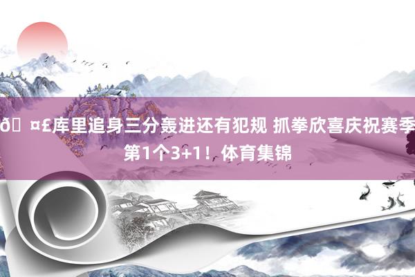 🤣库里追身三分轰进还有犯规 抓拳欣喜庆祝赛季第1个3+1！体育集锦