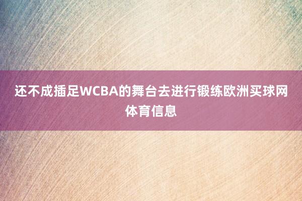 还不成插足WCBA的舞台去进行锻练欧洲买球网体育信息