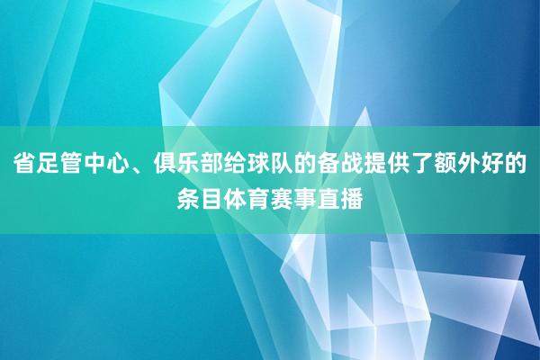 省足管中心、俱乐部给球队的备战提供了额外好的条目体育赛事直播