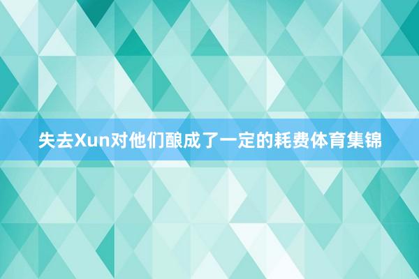 失去Xun对他们酿成了一定的耗费体育集锦