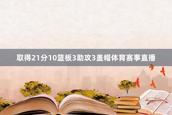 取得21分10篮板3助攻3盖帽体育赛事直播