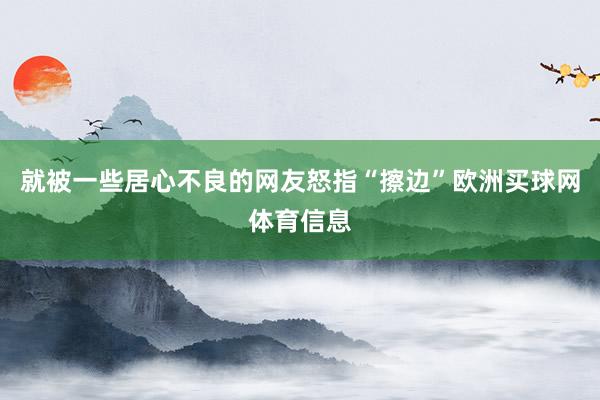 就被一些居心不良的网友怒指“擦边”欧洲买球网体育信息