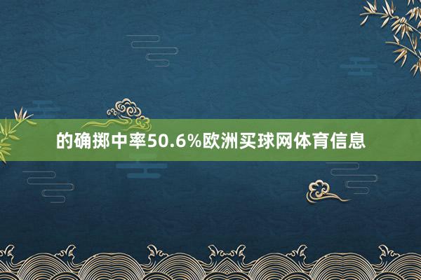 的确掷中率50.6%欧洲买球网体育信息